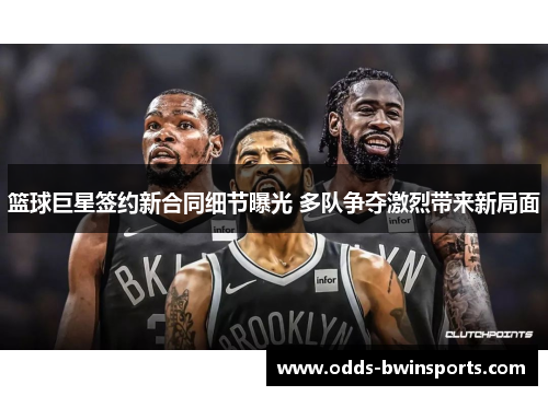 篮球巨星签约新合同细节曝光 多队争夺激烈带来新局面