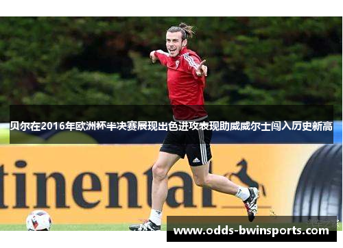 贝尔在2016年欧洲杯半决赛展现出色进攻表现助威威尔士闯入历史新高