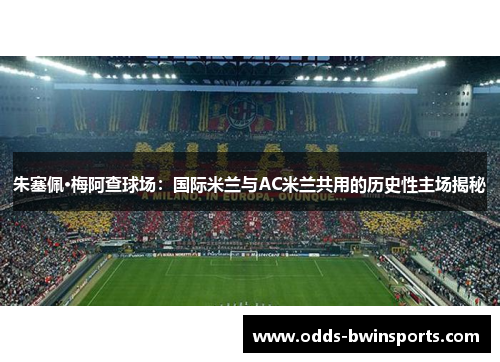 朱塞佩·梅阿查球场：国际米兰与AC米兰共用的历史性主场揭秘