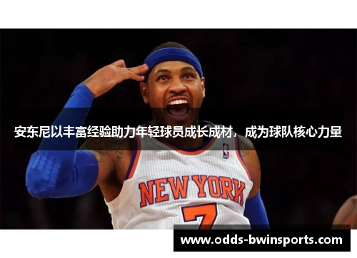 安东尼以丰富经验助力年轻球员成长成材，成为球队核心力量