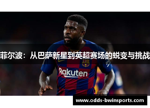 菲尔波：从巴萨新星到英超赛场的蜕变与挑战