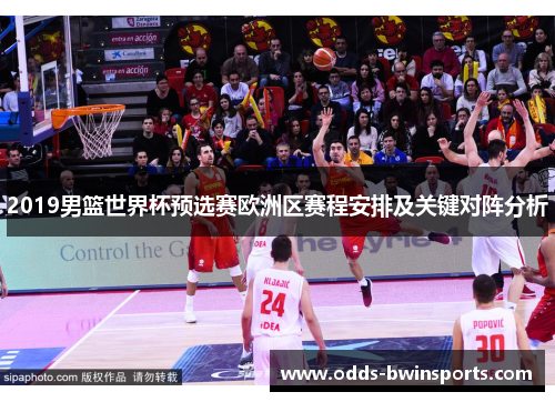 2019男篮世界杯预选赛欧洲区赛程安排及关键对阵分析
