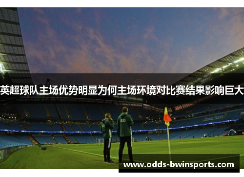 英超球队主场优势明显为何主场环境对比赛结果影响巨大