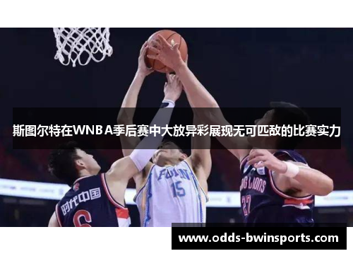 斯图尔特在WNBA季后赛中大放异彩展现无可匹敌的比赛实力