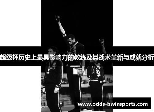 超级杯历史上最具影响力的教练及其战术革新与成就分析