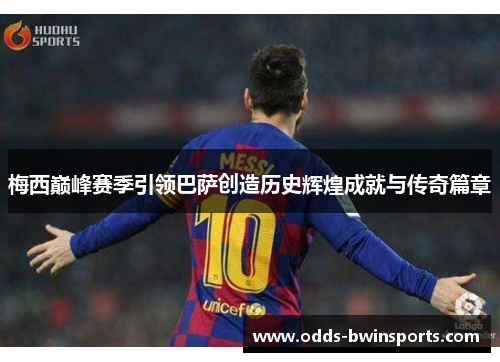 梅西巅峰赛季引领巴萨创造历史辉煌成就与传奇篇章
