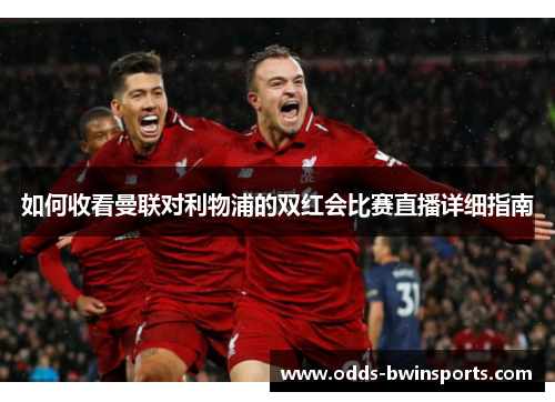如何收看曼联对利物浦的双红会比赛直播详细指南
