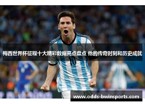 梅西世界杯征程十大精彩数据亮点盘点 他的传奇时刻和历史成就