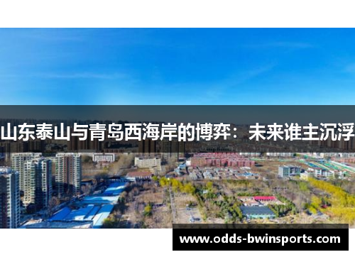 山东泰山与青岛西海岸的博弈：未来谁主沉浮