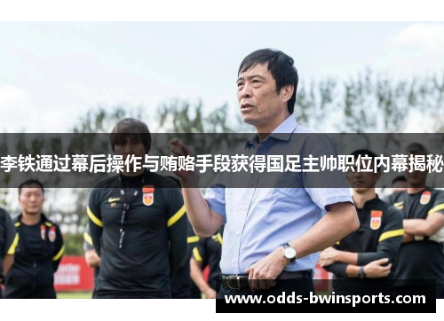 李铁通过幕后操作与贿赂手段获得国足主帅职位内幕揭秘