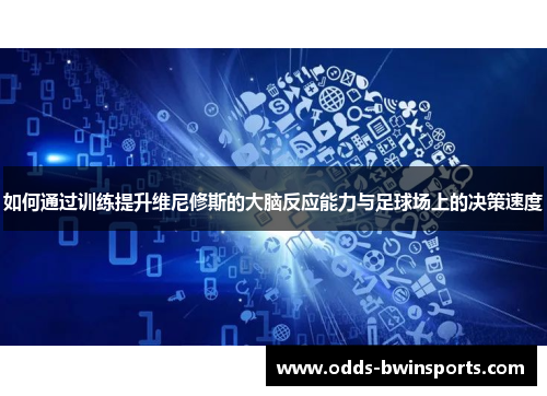 如何通过训练提升维尼修斯的大脑反应能力与足球场上的决策速度