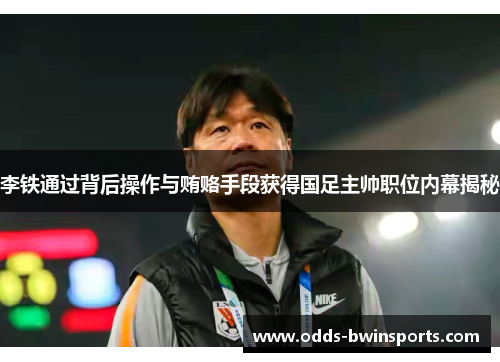 李铁通过背后操作与贿赂手段获得国足主帅职位内幕揭秘