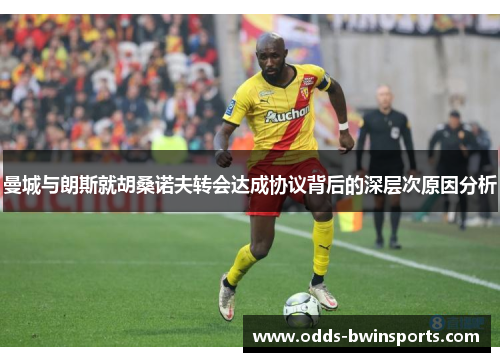 曼城与朗斯就胡桑诺夫转会达成协议背后的深层次原因分析