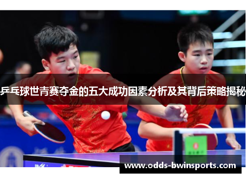 乒乓球世青赛夺金的五大成功因素分析及其背后策略揭秘