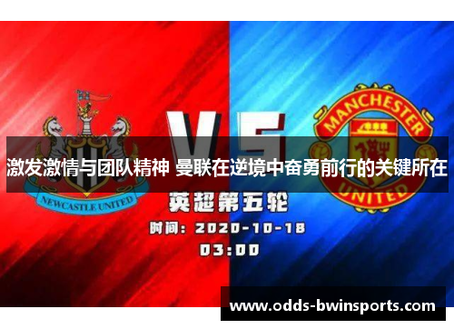 激发激情与团队精神 曼联在逆境中奋勇前行的关键所在