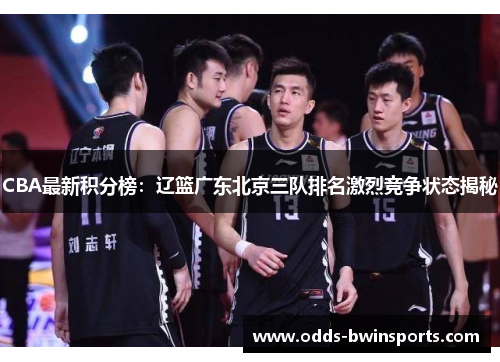 CBA最新积分榜：辽篮广东北京三队排名激烈竞争状态揭秘