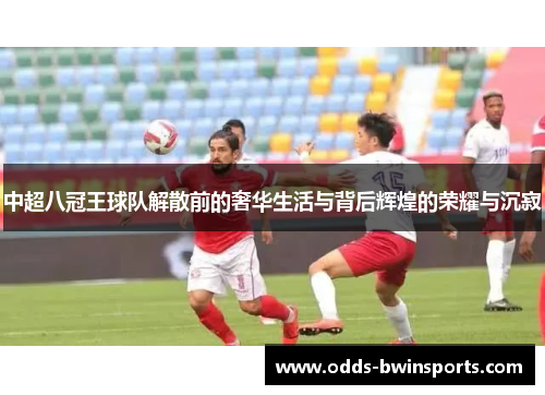 中超八冠王球队解散前的奢华生活与背后辉煌的荣耀与沉寂