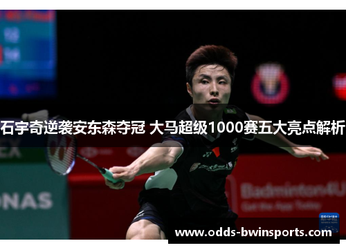 石宇奇逆袭安东森夺冠 大马超级1000赛五大亮点解析