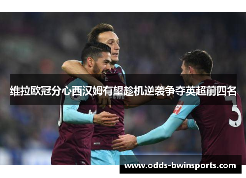 维拉欧冠分心西汉姆有望趁机逆袭争夺英超前四名