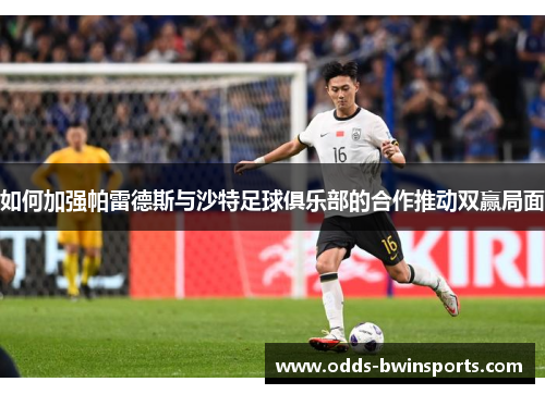 如何加强帕雷德斯与沙特足球俱乐部的合作推动双赢局面