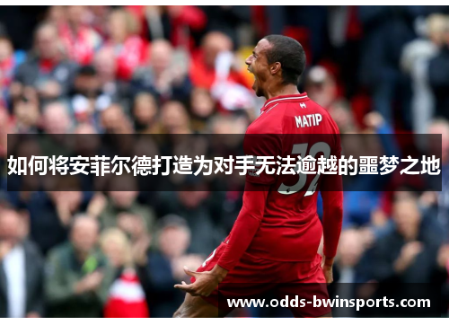如何将安菲尔德打造为对手无法逾越的噩梦之地