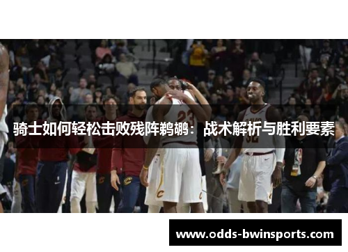 骑士如何轻松击败残阵鹈鹕：战术解析与胜利要素