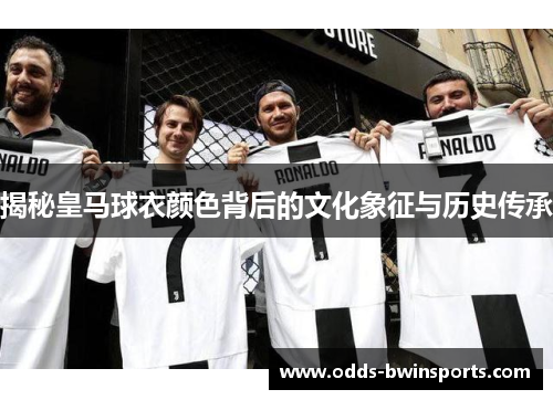 揭秘皇马球衣颜色背后的文化象征与历史传承