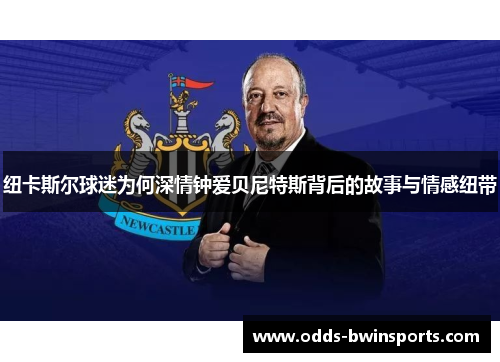 纽卡斯尔球迷为何深情钟爱贝尼特斯背后的故事与情感纽带
