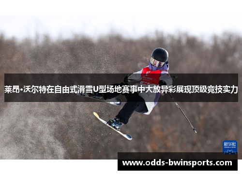 莱昂·沃尔特在自由式滑雪U型场地赛事中大放异彩展现顶级竞技实力
